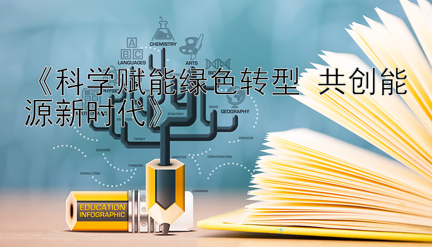 《科学赋能绿色转型 共创能源新时代》