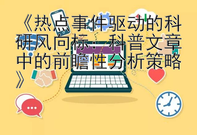 《热点事件驱动的科研风向标：科普文章中的前瞻性分析策略》